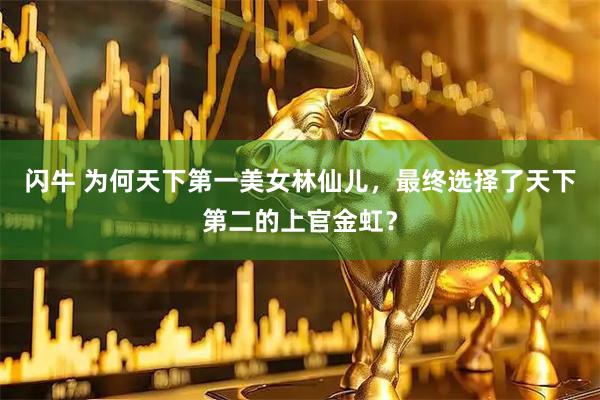 闪牛 为何天下第一美女林仙儿，最终选择了天下第二的上官金虹？
