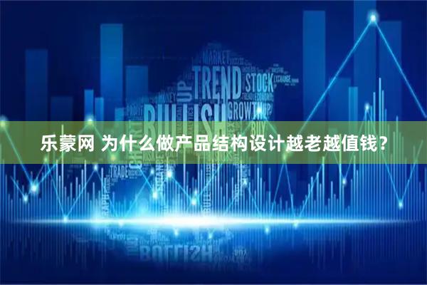 乐蒙网 为什么做产品结构设计越老越值钱？