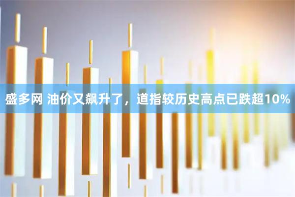 盛多网 油价又飙升了，道指较历史高点已跌超10%