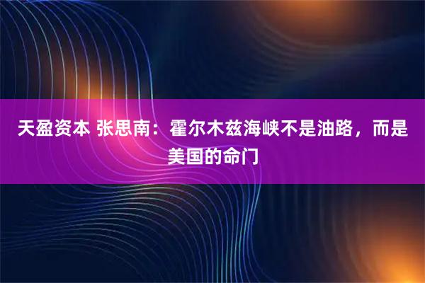 天盈资本 张思南：霍尔木兹海峡不是油路，而是美国的命门