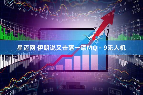 星迈网 伊朗说又击落一架MQ－9无人机