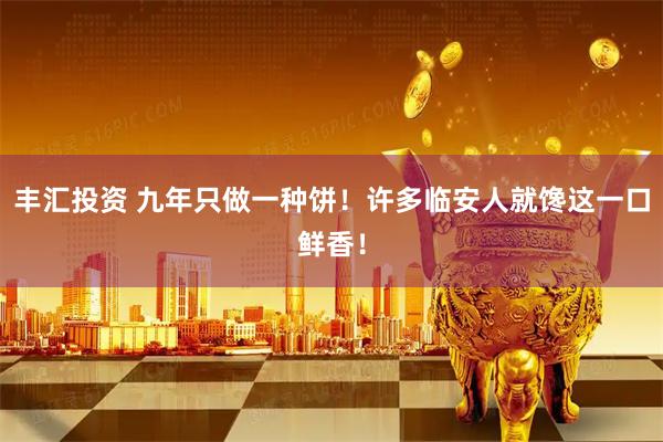丰汇投资 九年只做一种饼！许多临安人就馋这一口鲜香！