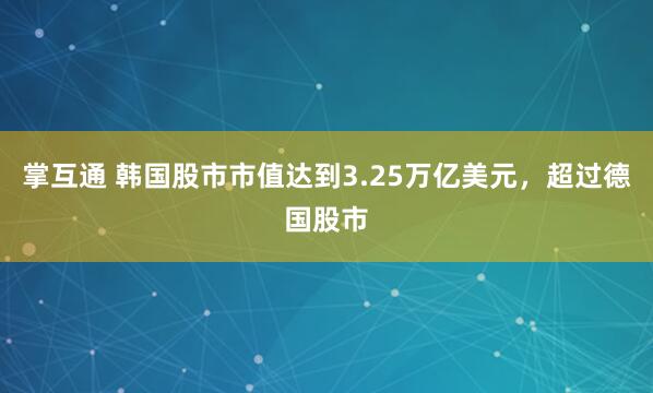 掌互通 韩国股市市值达到3.25万亿美元，超过德国股市